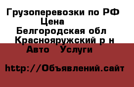 Грузоперевозки по РФ › Цена ­ 500 - Белгородская обл., Краснояружский р-н Авто » Услуги   